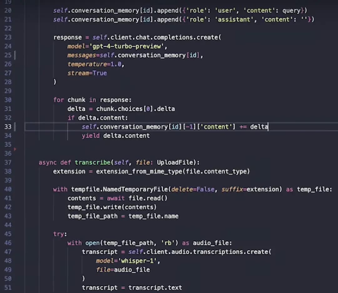 Code informatique de Ask Dali : self.conversation _memory lidl-append({'role': 'user', 'content': query)) self.conversation_memory lid] -append(('role': 'assistant', 'content': "*})
response = self.client.chat.completions.create(
model= 'gpt-4-turbo-preview', messages=self.conversation memory [id], temperature=1.0, stream=True
for chunk in response:
delta = chunk. choices [0].delta
if delta.content:
self. conversation_memory [id] [-11 ['content'] += deltal yield delta.content
async def transcribe(self, file: UploadFile):
extension = extension_from_mime_type(file.content_type)
with tempfile.NamedTemporaryFile(delete=False, suffix-extension) as temp_file:
contents = await file.read)
temp_ file.write(contents)
temp_file_path = temp_file.name
try:
with open (temp_file_path, 'rb') as audio file:
transcript = self.client.audio.transcriptions.create(
model= whisper-1', file audio_ file
)
transcript = transcript.text