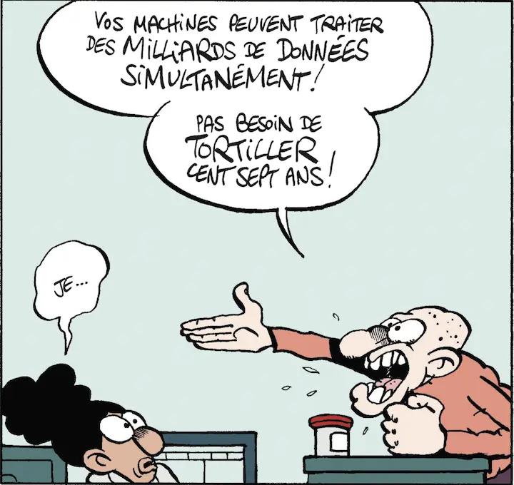 VOS MACHiNES PEUVENT TRAiTER DES MiLLiARDS DE DONNÉES SiMULTANÉMENT! PAS BESOiN DE TORTILLER CENT SEPT ANS