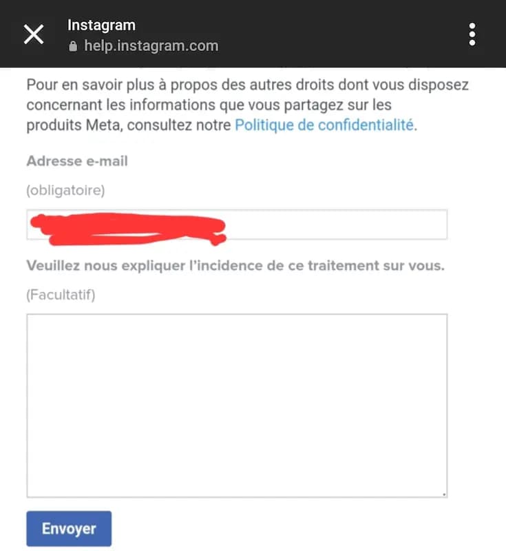 Formulaire d'instagram pour refuser la collecte : Pour en savoir plus à propos des autres droits dont vous disposez concernant les informations que vous partagez sur les produits Meta, consultez notre Politique de confidentialité. > Veuillez nous expliquer l'incidence de ce traitement sur vous.