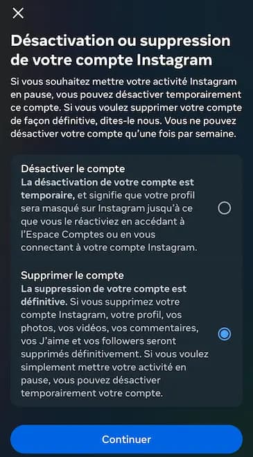 Meta - Désactivation ou suppression de votre compte Instagram - Si vous souhaitez mettre votre activité Instagram en pause, vous pouvez désactiver temporairement ce compte. Si vous voulez supprimer votre compte de façon définitive, dites-le nous. Vous ne pouvez désactiver votre compte qu'une fois par semaine.