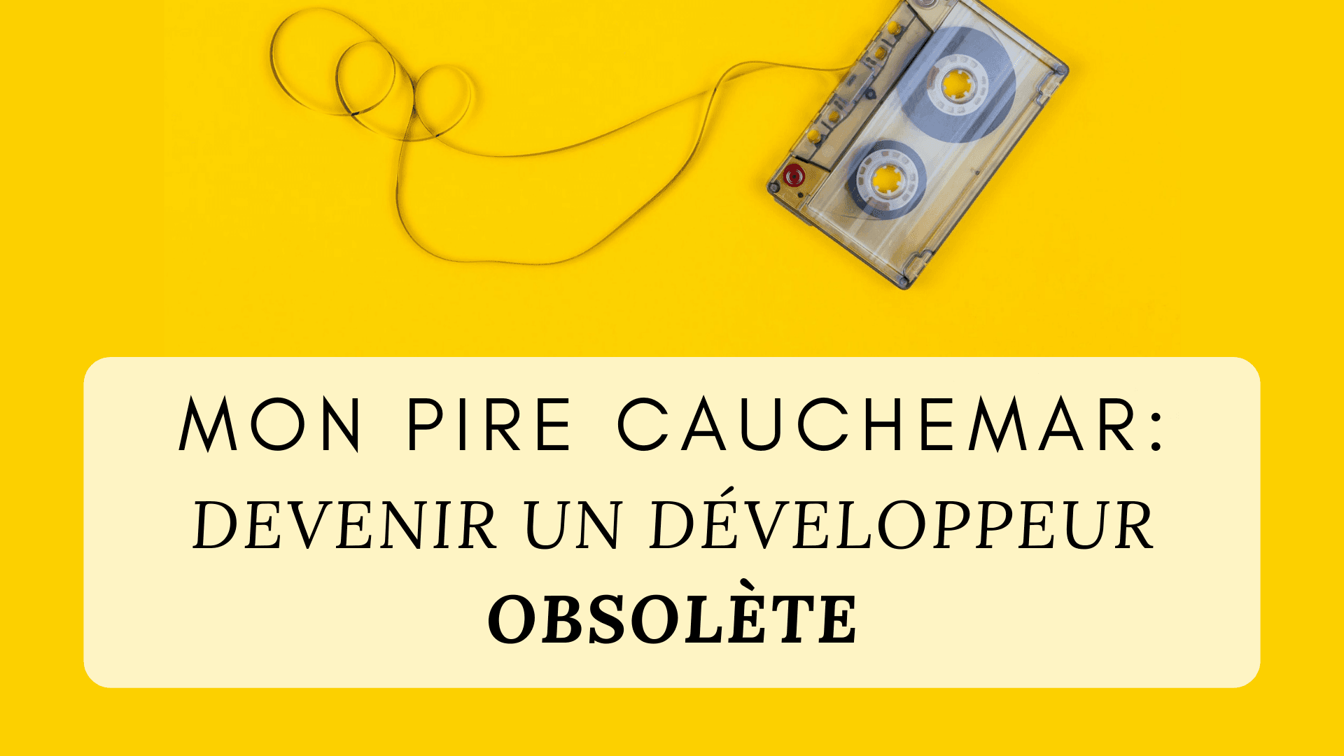 Mon pire cauchemar : devenir un développeur obsolète