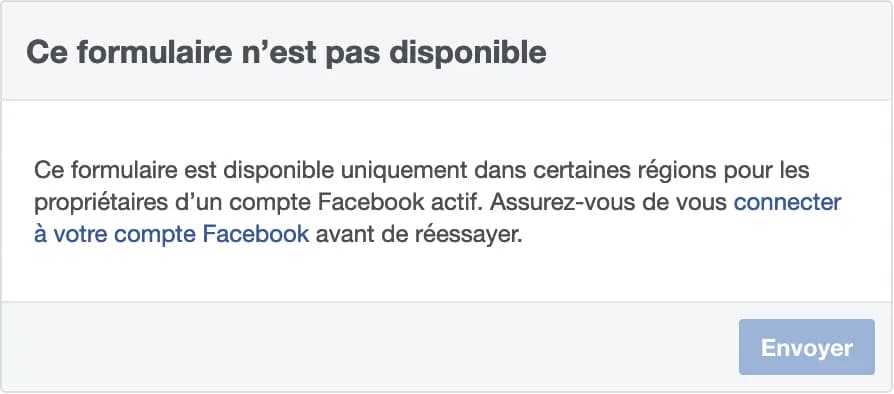 Ce formulaire n'est pas disponible > Ce formulaire est disponible uniquement dans certaines régions pour les propriétaires d'un compte Facebook actif. Assurez-vous de vous connecter à votre compte Facebook avant de réessayer.